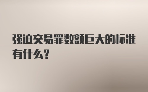 强迫交易罪数额巨大的标准有什么?