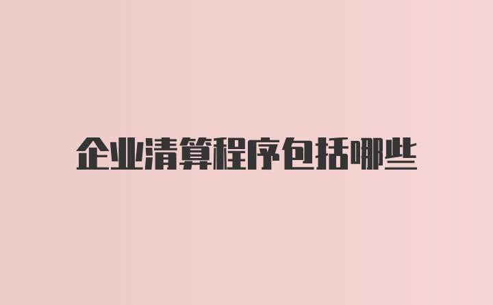 企业清算程序包括哪些