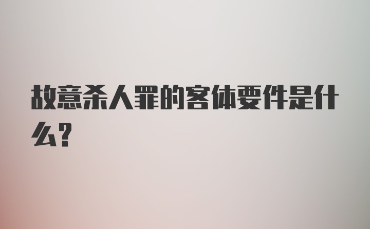 故意杀人罪的客体要件是什么？