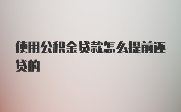 使用公积金贷款怎么提前还贷的