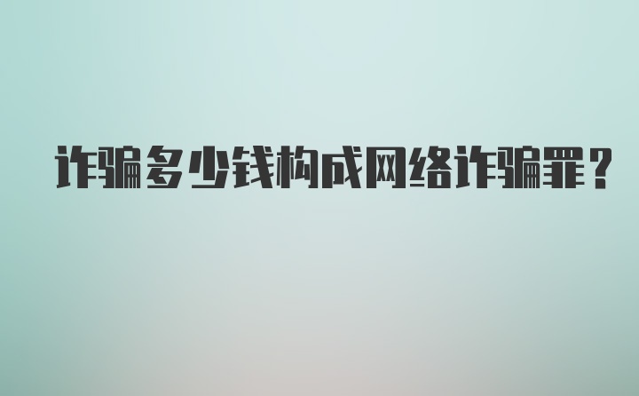 诈骗多少钱构成网络诈骗罪？