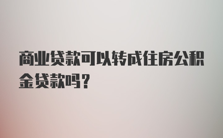 商业贷款可以转成住房公积金贷款吗？