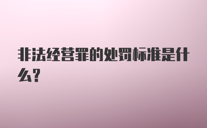 非法经营罪的处罚标准是什么？