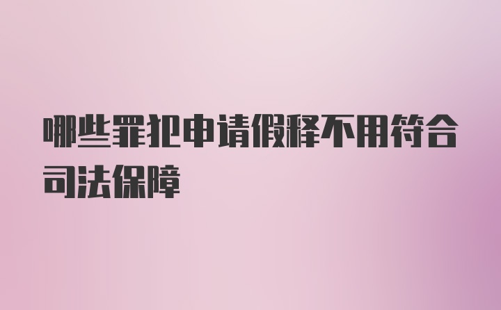 哪些罪犯申请假释不用符合司法保障