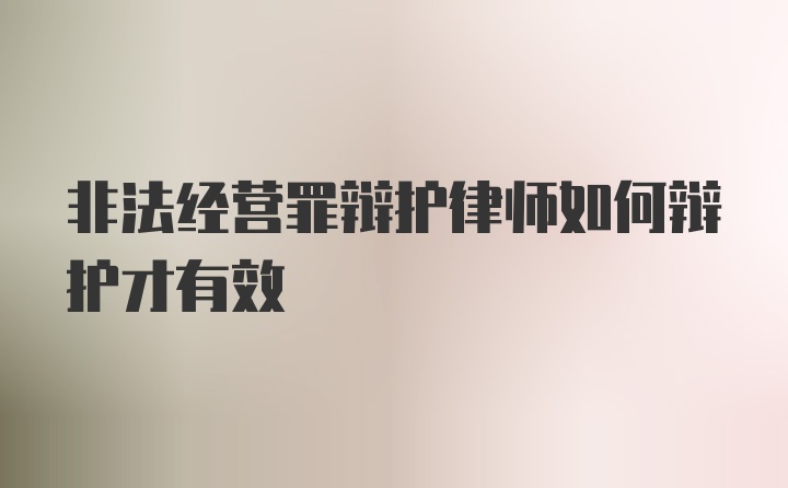 非法经营罪辩护律师如何辩护才有效