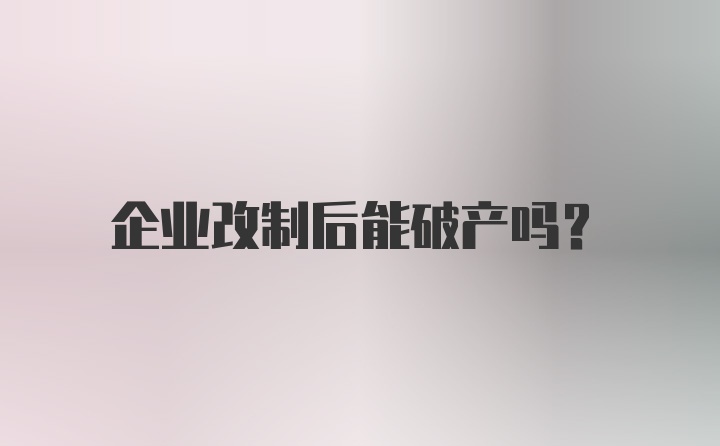 企业改制后能破产吗？