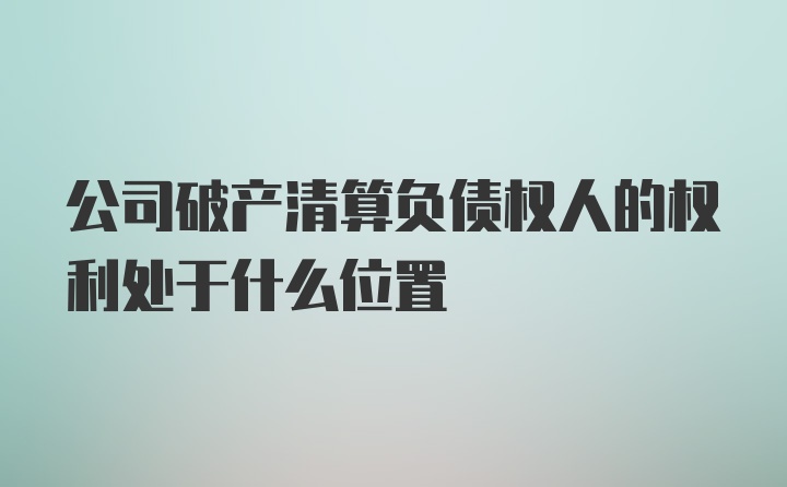 公司破产清算负债权人的权利处于什么位置