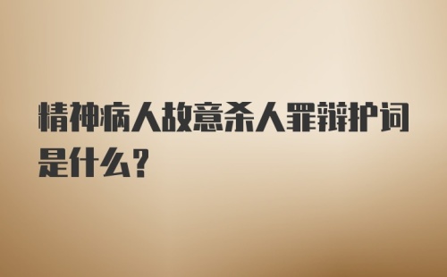 精神病人故意杀人罪辩护词是什么？