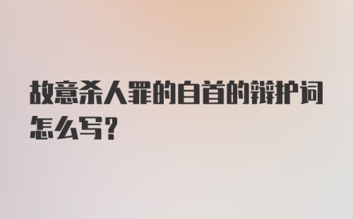 故意杀人罪的自首的辩护词怎么写？