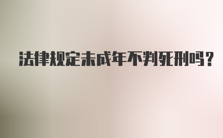 法律规定未成年不判死刑吗？