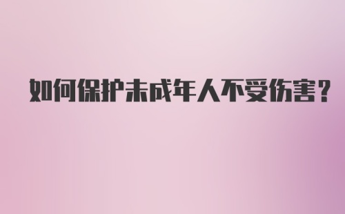 如何保护未成年人不受伤害？