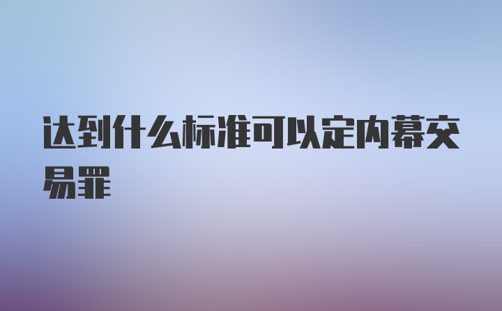 达到什么标准可以定内幕交易罪