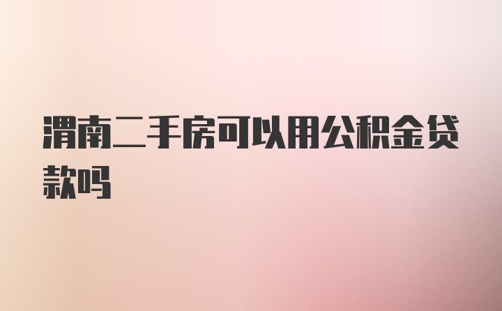 渭南二手房可以用公积金贷款吗