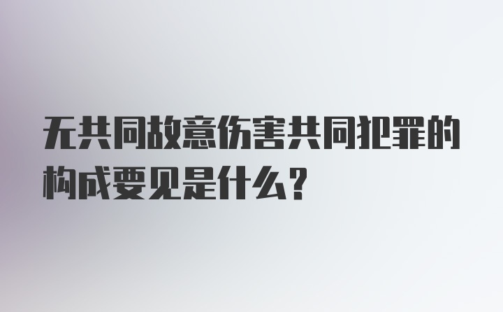 无共同故意伤害共同犯罪的构成要见是什么？