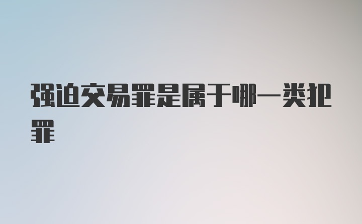 强迫交易罪是属于哪一类犯罪