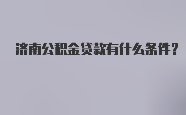 济南公积金贷款有什么条件？