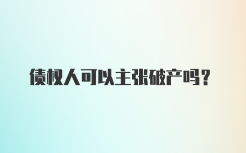 债权人可以主张破产吗？