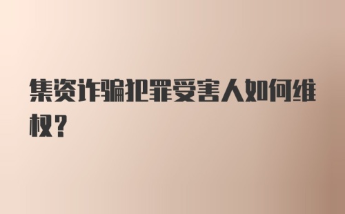 集资诈骗犯罪受害人如何维权？