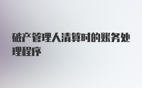 破产管理人清算时的账务处理程序