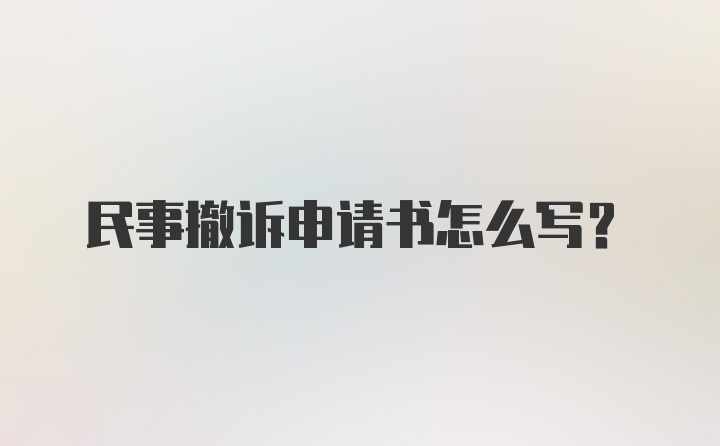 民事撤诉申请书怎么写?