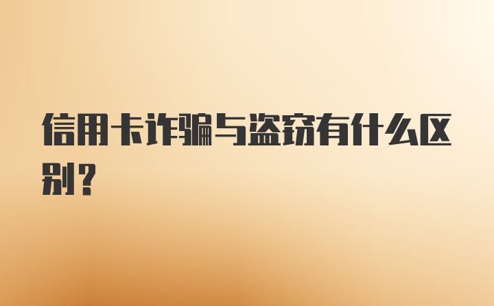 信用卡诈骗与盗窃有什么区别？