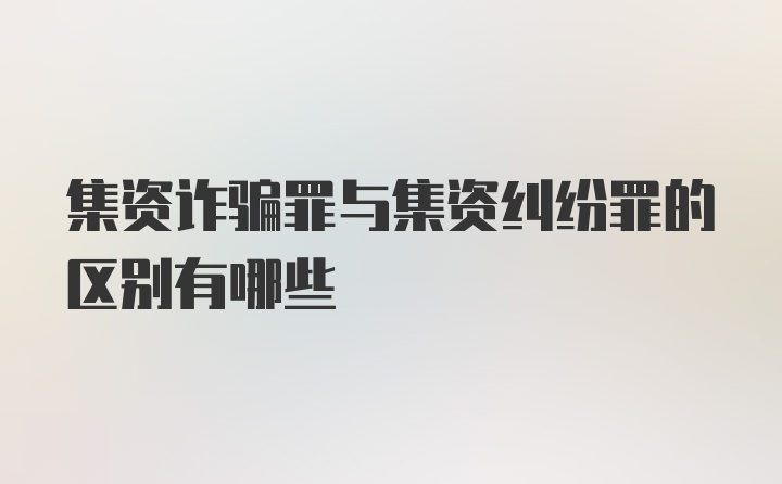 集资诈骗罪与集资纠纷罪的区别有哪些