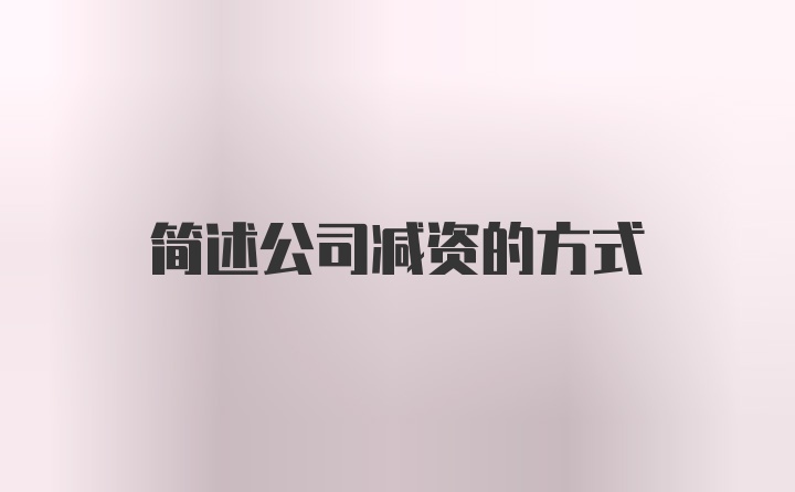 简述公司减资的方式