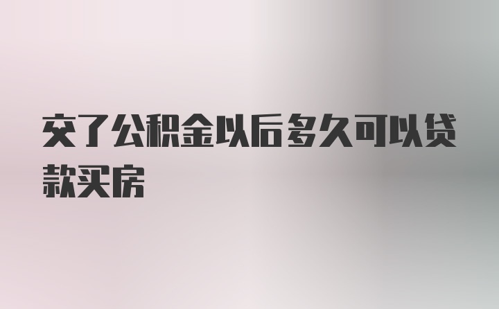 交了公积金以后多久可以贷款买房