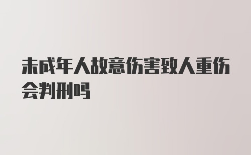 未成年人故意伤害致人重伤会判刑吗