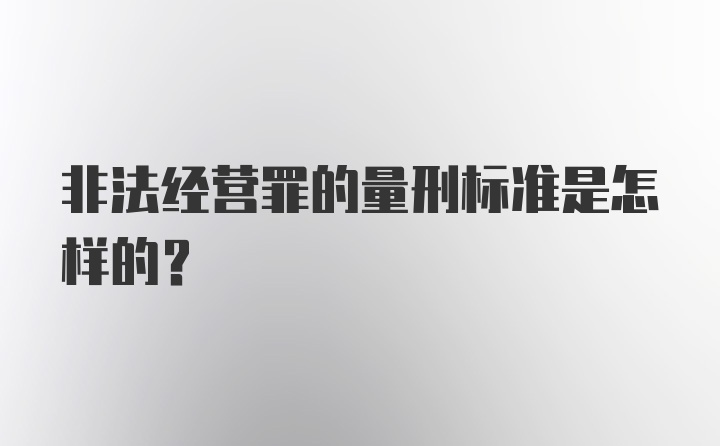 非法经营罪的量刑标准是怎样的？