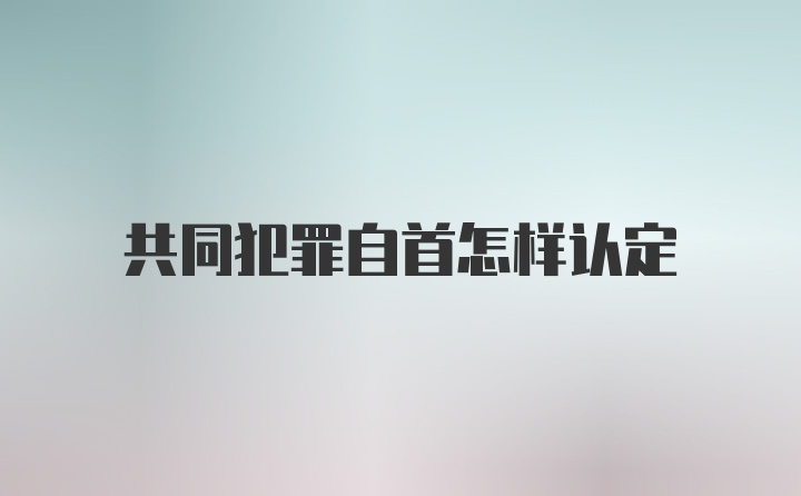 共同犯罪自首怎样认定