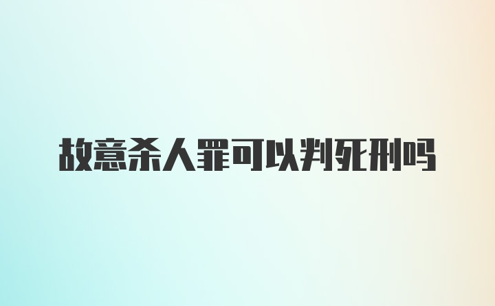 故意杀人罪可以判死刑吗