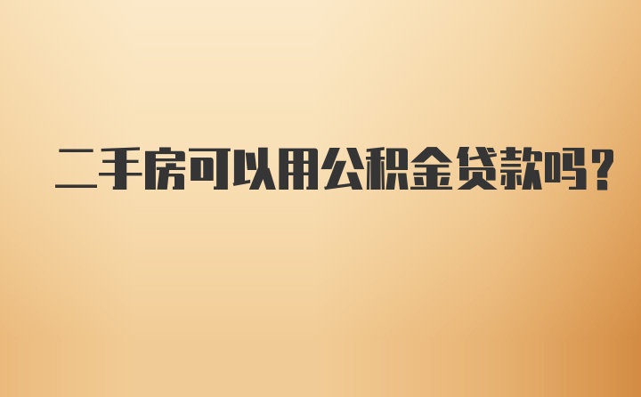 二手房可以用公积金贷款吗？