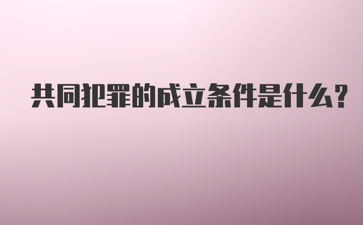 共同犯罪的成立条件是什么？