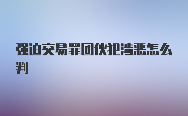 强迫交易罪团伙犯涉恶怎么判