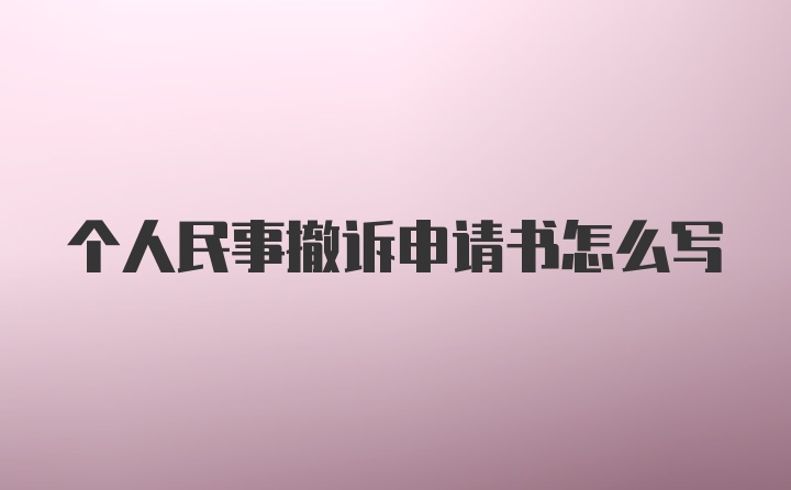 个人民事撤诉申请书怎么写