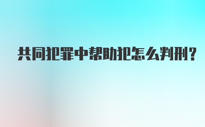 共同犯罪中帮助犯怎么判刑？