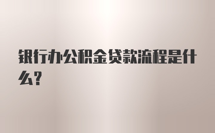 银行办公积金贷款流程是什么？