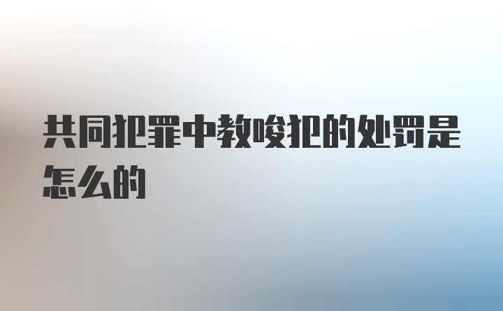 共同犯罪中教唆犯的处罚是怎么的