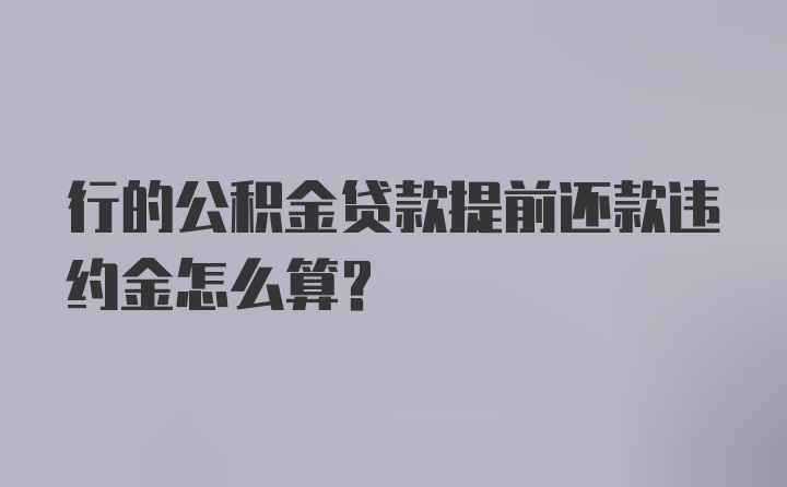 行的公积金贷款提前还款违约金怎么算？