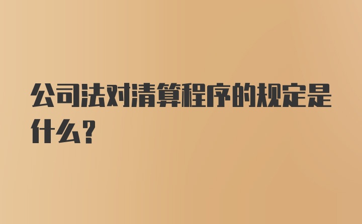 公司法对清算程序的规定是什么？