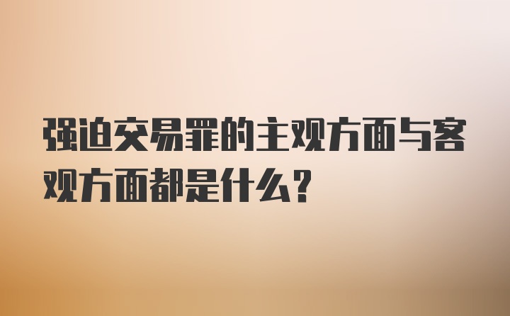 强迫交易罪的主观方面与客观方面都是什么？