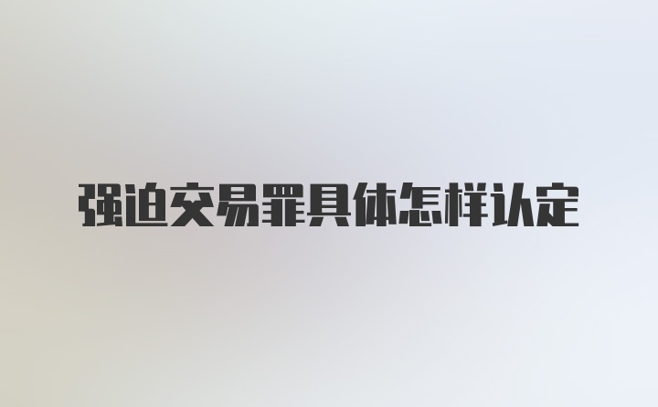 强迫交易罪具体怎样认定