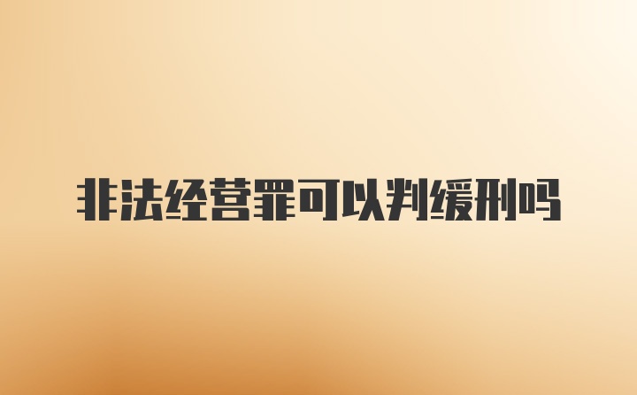 非法经营罪可以判缓刑吗