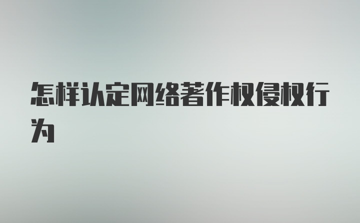 怎样认定网络著作权侵权行为