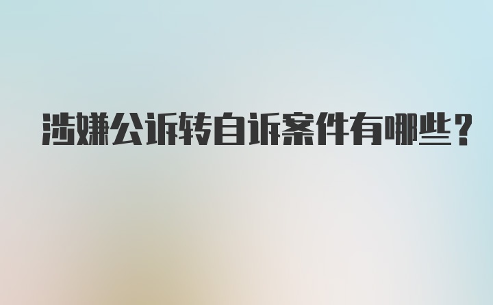 涉嫌公诉转自诉案件有哪些？