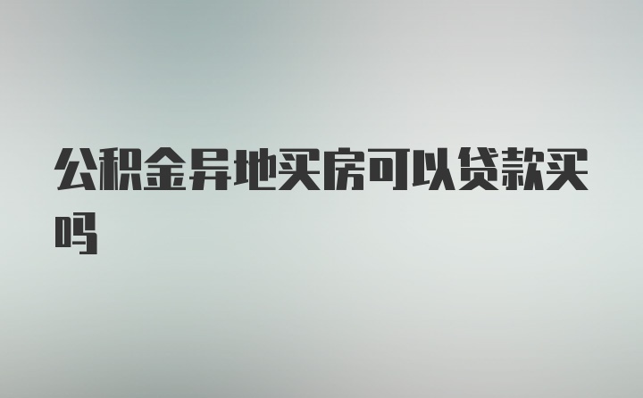 公积金异地买房可以贷款买吗