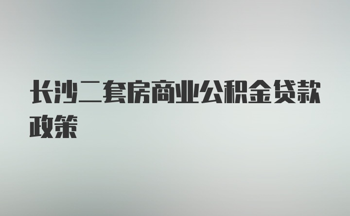 长沙二套房商业公积金贷款政策