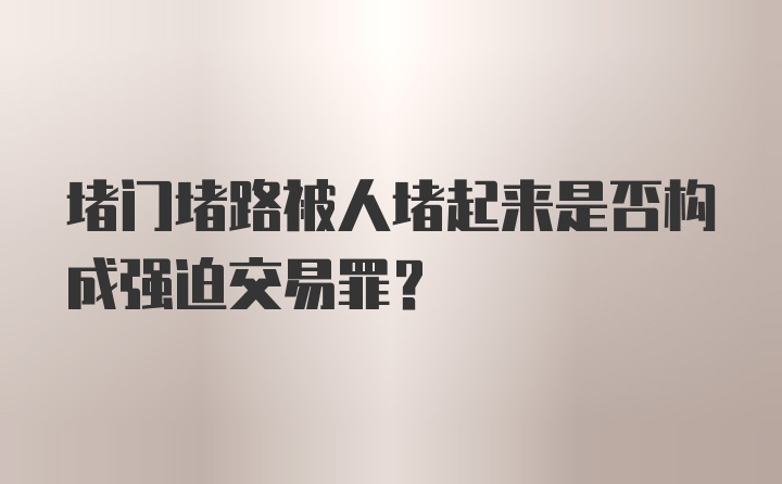 堵门堵路被人堵起来是否构成强迫交易罪？