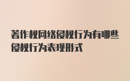 著作权网络侵权行为有哪些侵权行为表现形式